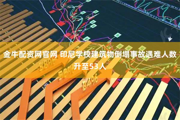 金牛配资网官网 印尼学校建筑物倒塌事故遇难人数升至53人