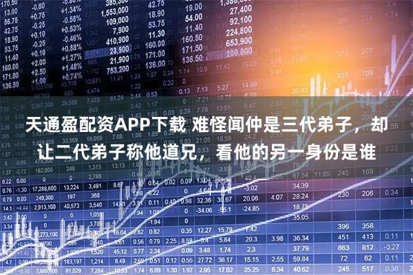 天通盈配资APP下载 难怪闻仲是三代弟子，却让二代弟子称他道兄，看他的另一身份是谁