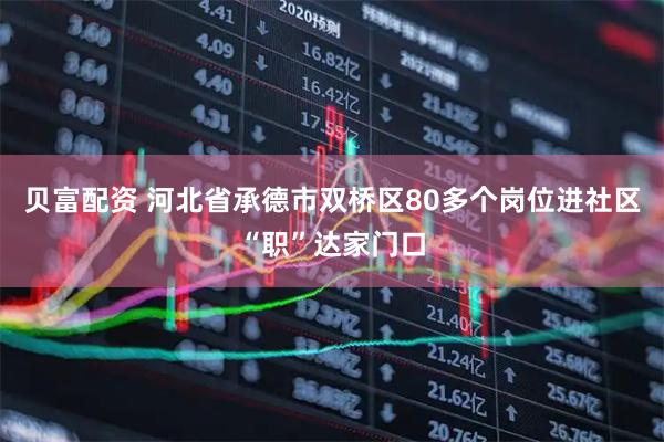 贝富配资 河北省承德市双桥区80多个岗位进社区“职”达家门口