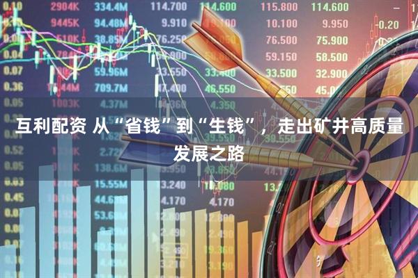 互利配资 从“省钱”到“生钱”，走出矿井高质量发展之路