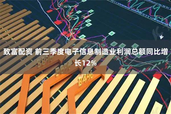 致富配资 前三季度电子信息制造业利润总额同比增长12%