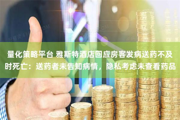 量化策略平台 雅斯特酒店回应房客发病送药不及时死亡：送药者未告知病情，隐私考虑未查看药品