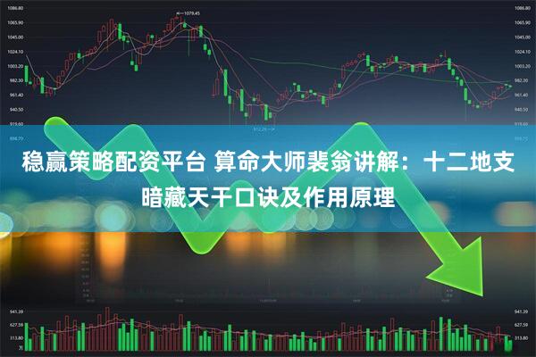 稳赢策略配资平台 算命大师裴翁讲解：十二地支暗藏天干口诀及作用原理