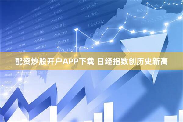 配资炒股开户APP下载 日经指数创历史新高