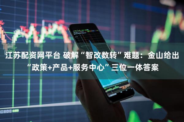 江苏配资网平台 破解“智改数转”难题：金山给出“政策+产品+服务中心”三位一体答案