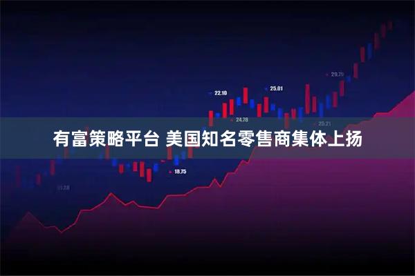 有富策略平台 美国知名零售商集体上扬