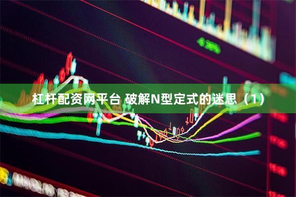 杠杆配资网平台 破解N型定式的迷思（1）