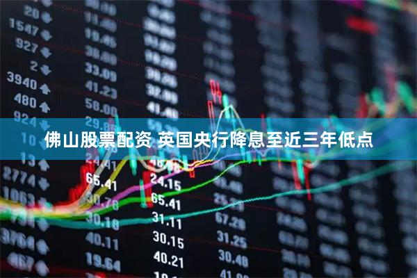 佛山股票配资 英国央行降息至近三年低点