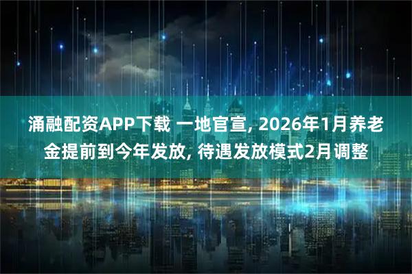 涌融配资APP下载 一地官宣, 2026年1月养老金提前到今年发放, 待遇发放模式2月调整