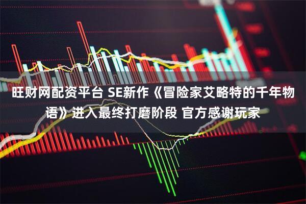 旺财网配资平台 SE新作《冒险家艾略特的千年物语》进入最终打磨阶段 官方感谢玩家