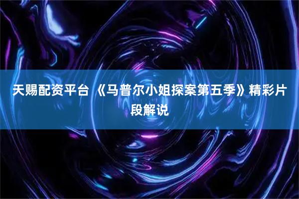 天赐配资平台 《马普尔小姐探案第五季》精彩片段解说