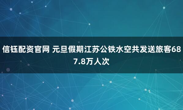 信钰配资官网 元旦假期江苏公铁水空共发送旅客687.8万人次