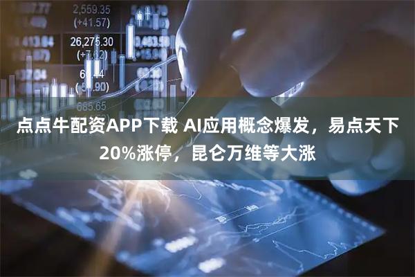 点点牛配资APP下载 AI应用概念爆发，易点天下20%涨停，昆仑万维等大涨