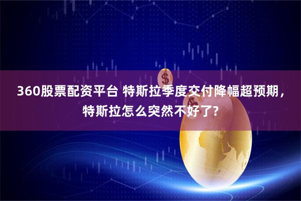 360股票配资平台 特斯拉季度交付降幅超预期，特斯拉怎么突然不好了?