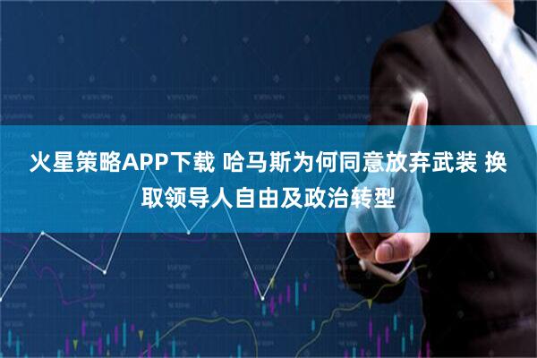 火星策略APP下载 哈马斯为何同意放弃武装 换取领导人自由及政治转型
