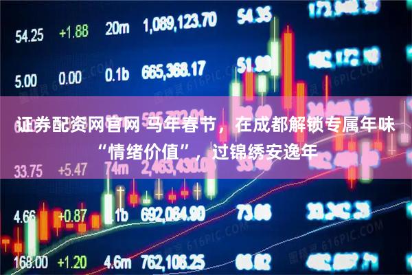 证券配资网官网 马年春节，在成都解锁专属年味“情绪价值”，过锦绣安逸年