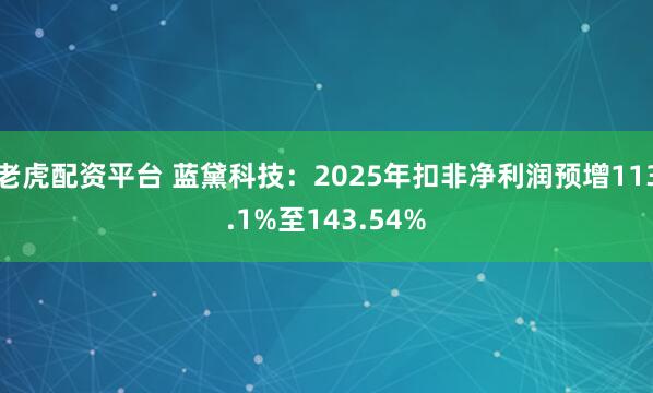 老虎配资平台 蓝黛科技：2025年扣非净利润预增113.1%至143.54%