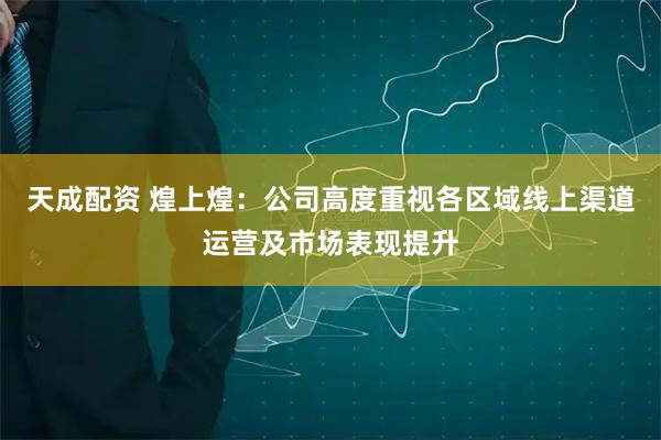 天成配资 煌上煌：公司高度重视各区域线上渠道运营及市场表现提升