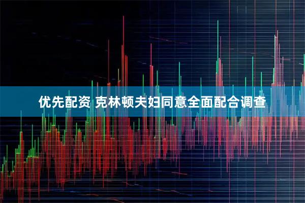 优先配资 克林顿夫妇同意全面配合调查
