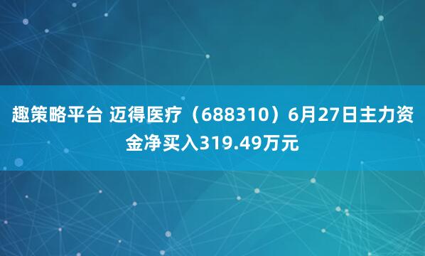 趣策略平台 迈得医疗（688310）6月27日主力资金净买入319.49万元