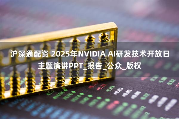 沪深通配资 2025年NVIDIA AI研发技术开放日主题演讲PPT_报告_公众_版权