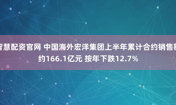 智慧配资官网 中国海外宏洋集团上半年累计合约销售额约166.1亿元 按年下跌12.7%