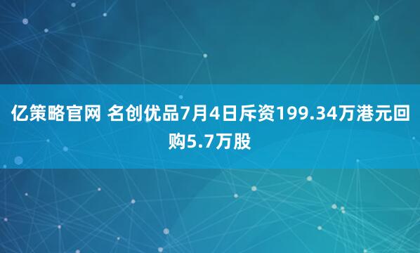 亿策略官网 名创优品7月4日斥资199.34万港元回购5.7万股