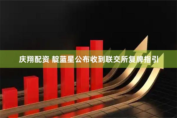 庆翔配资 靛蓝星公布收到联交所复牌指引
