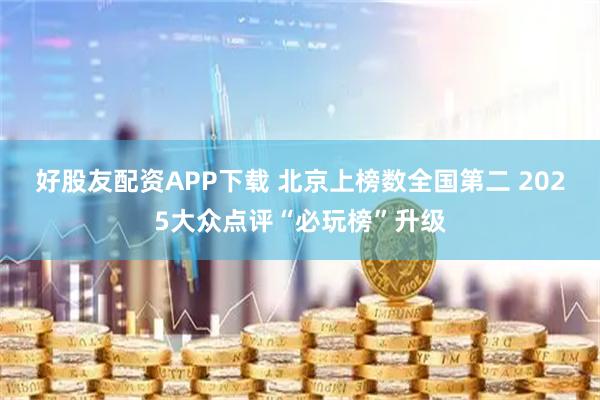 好股友配资APP下载 北京上榜数全国第二 2025大众点评“必玩榜”升级