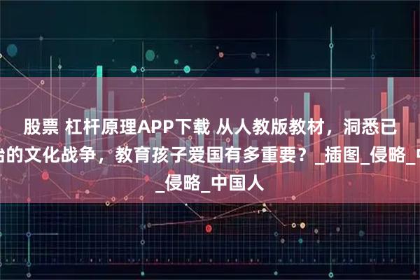 股票 杠杆原理APP下载 从人教版教材，洞悉已经开始的文化战争，教育孩子爱国有多重要？_插图_侵略_中国人