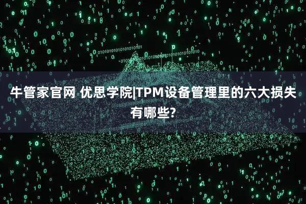 牛管家官网 优思学院|TPM设备管理里的六大损失有哪些?