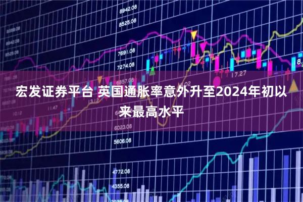 宏发证券平台 英国通胀率意外升至2024年初以来最高水平