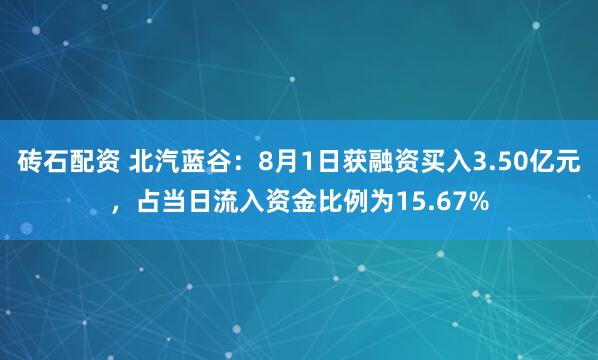 砖石配资 北汽蓝谷：8月1日获融资买入3.50亿元，占当日流入资金比例为15.67%
