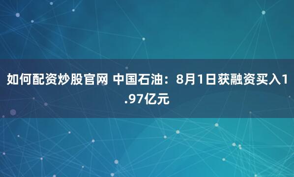 如何配资炒股官网 中国石油：8月1日获融资买入1.97亿元