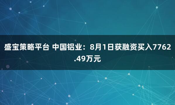 盛宝策略平台 中国铝业：8月1日获融资买入7762.49万元