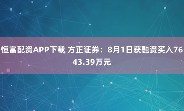 恒富配资APP下载 方正证券：8月1日获融资买入7643.39万元