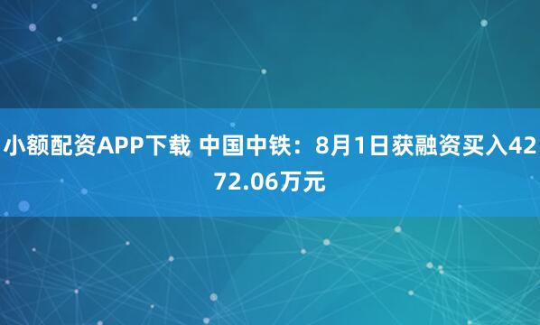 小额配资APP下载 中国中铁：8月1日获融资买入4272.06万元