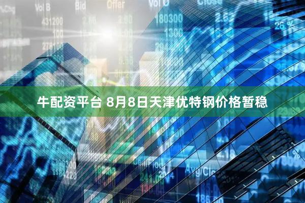 牛配资平台 8月8日天津优特钢价格暂稳