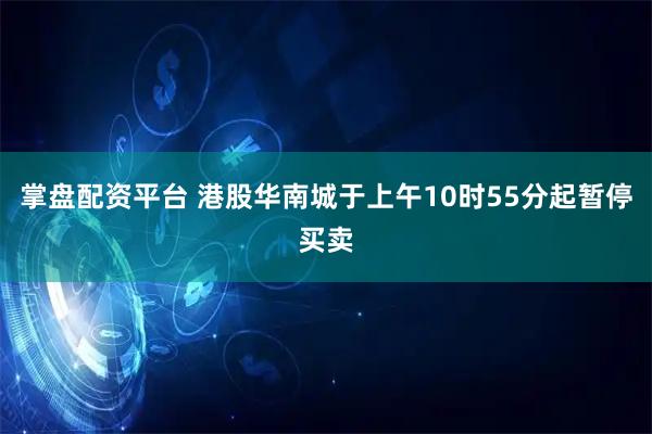掌盘配资平台 港股华南城于上午10时55分起暂停买卖