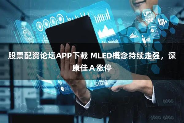 股票配资论坛APP下载 MLED概念持续走强，深康佳Ａ涨停