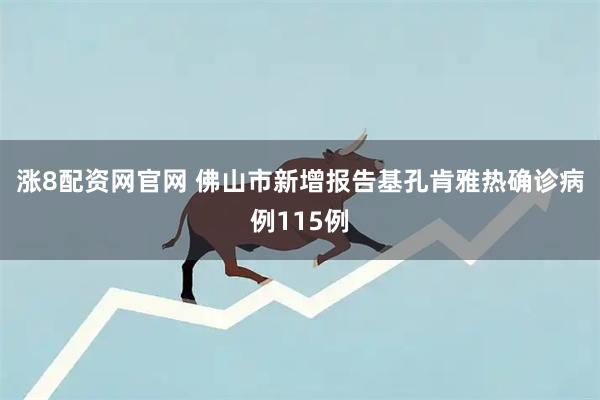 涨8配资网官网 佛山市新增报告基孔肯雅热确诊病例115例