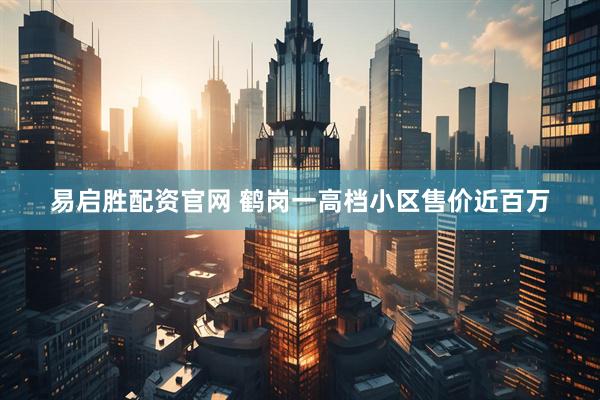 易启胜配资官网 鹤岗一高档小区售价近百万