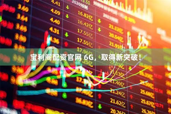 宝利阁配资官网 6G，取得新突破！