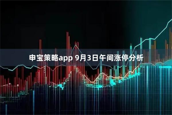 申宝策略app 9月3日午间涨停分析