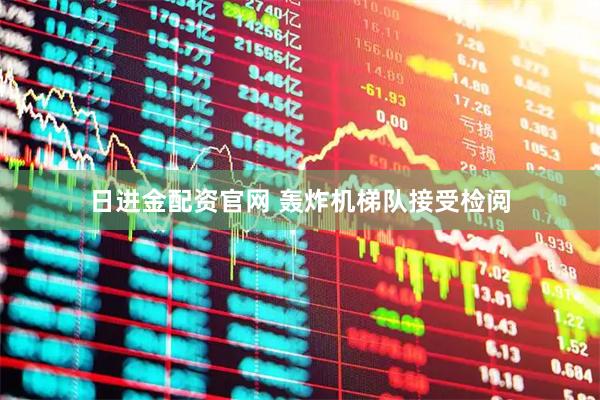 日进金配资官网 轰炸机梯队接受检阅