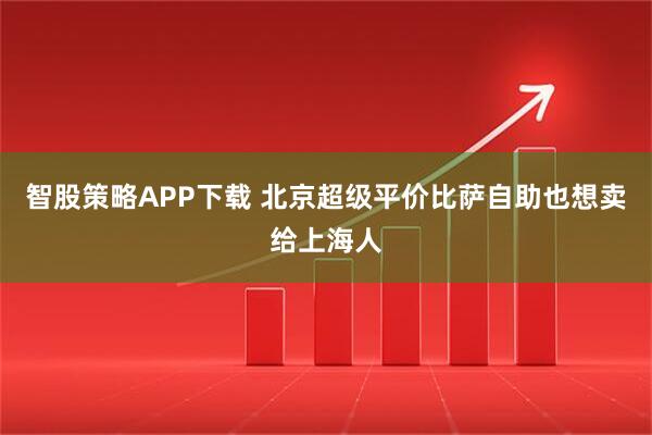 智股策略APP下载 北京超级平价比萨自助也想卖给上海人